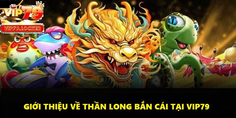 Thần Long bắn cá là tựa game đang làm mưa làm gió tại nền tảng uy tín Vip79